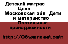 Детский матрас 60×120 › Цена ­ 1 000 - Московская обл. Дети и материнство » Постельные принадлежности   